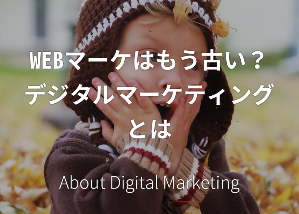 WEBマーケはもう古い?最新デジタルマーケティングとは