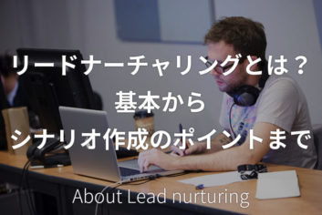 リードナーチャリングとは?基本からシナリオ作成のポイントまで