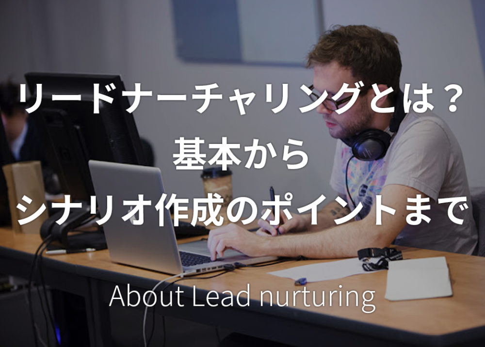 リードナーチャリングとは？基本からシナリオ作成のポイントまで