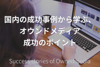 国内の成功事例から学ぶ、オウンドメディア成功のポイント