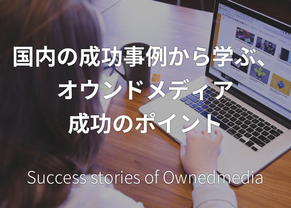 国内の成功事例から学ぶ、オウンドメディア成功のポイント