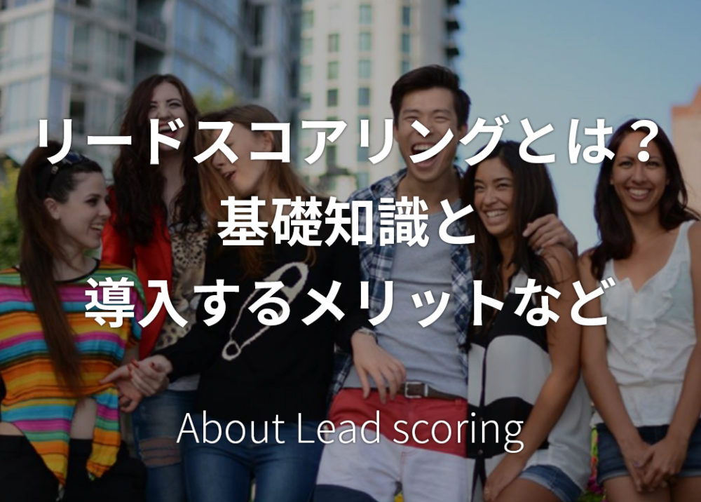 リードスコアリングとは？基礎知識と導入するメリットなど